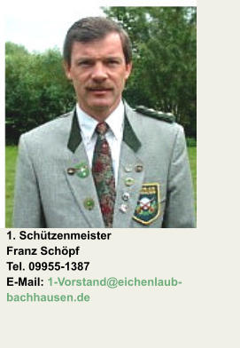 1. Schützenmeister Franz Schöpf Tel. 09955-1387E-Mail: 1-Vorstand@eichenlaub-bachhausen.de